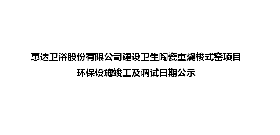 月博卫浴股份有限公司建设卫生陶瓷重烧梭式窑项目环保设施竣工及调试日期公示